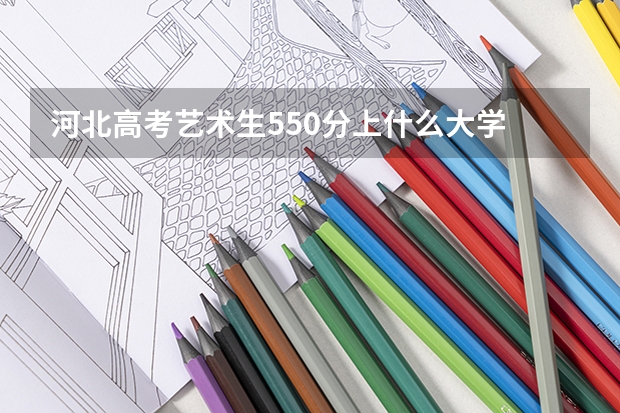 河北高考艺术生550分上什么大学