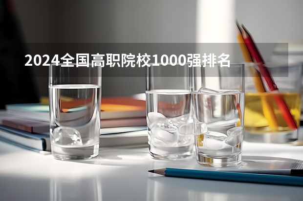 2024全国高职院校1000强排名表揭晓 中国高职院校排行榜2024年 2023GDI高职高专排行榜揭晓 2023年高职类院校排行名单一览