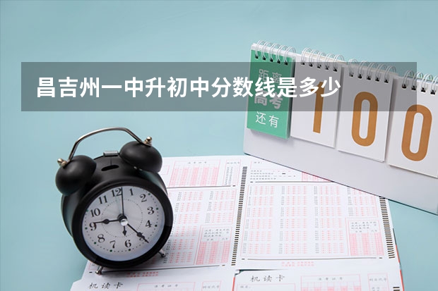 昌吉州一中升初中分数线是多少