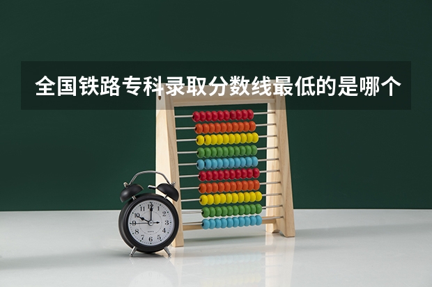 全国铁路专科录取分数线最低的是哪个省的