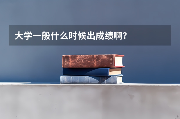 大学一般什么时候出成绩啊？