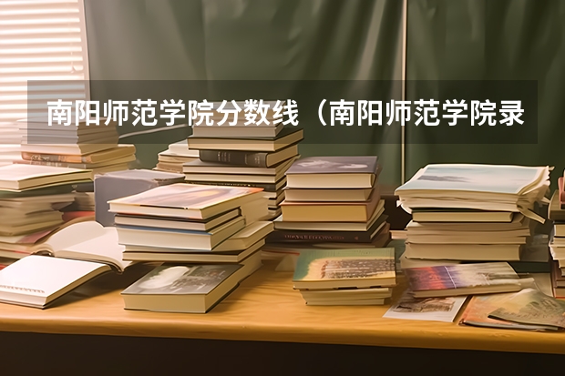 南阳师范学院分数线（南阳师范学院录取分数线）