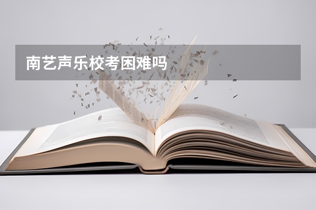 南艺声乐校考困难吗