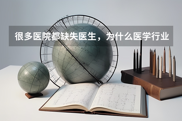 很多医院都缺失医生，为什么医学行业还不愿意多招人呢？