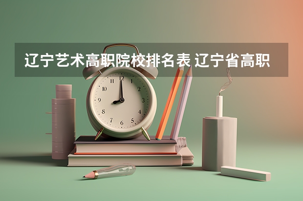 辽宁艺术高职院校排名表 辽宁省高职院校排名