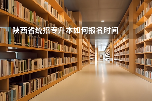 陕西省统招专升本如何报名时间