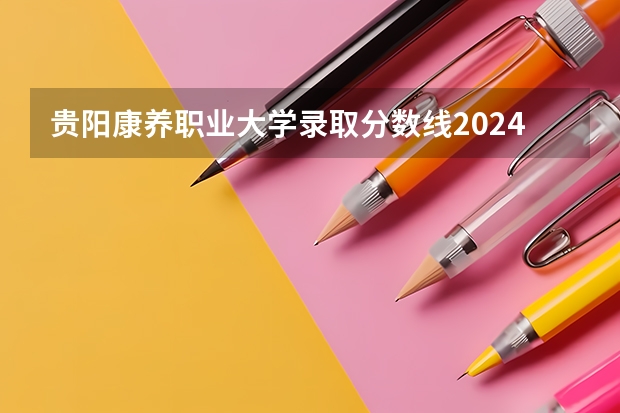 贵阳康养职业大学录取分数线2024年是多少分(附各省录取最低分)