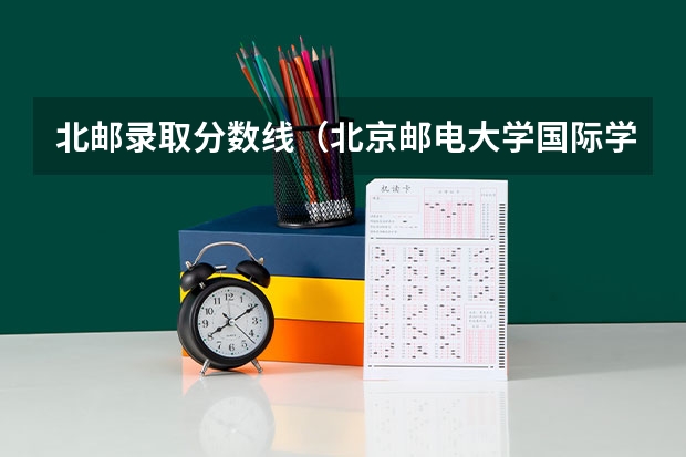 北邮录取分数线（北京邮电大学国际学院分数线？）