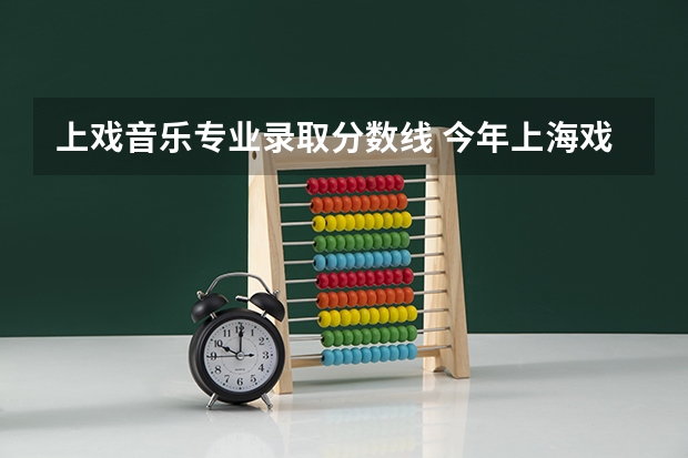 上戏音乐专业录取分数线 今年上海戏剧学院考研分数线