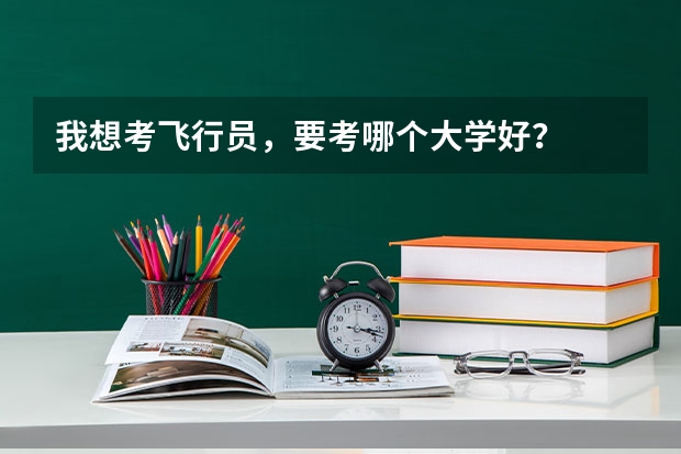 我想考飞行员，要考哪个大学好？