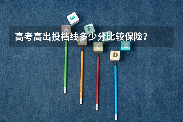 高考高出投档线多少分比较保险？