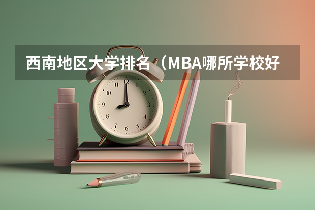 西南地区大学排名（MBA哪所学校好？）