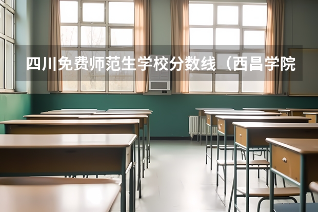四川免费师范生学校分数线（西昌学院公费师范生录取分数线）