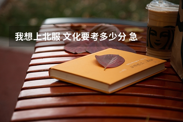 我想上北服 文化要考多少分 急