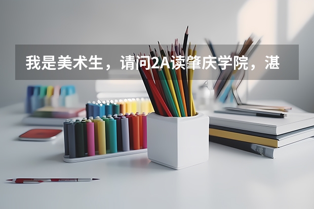 我是美术生，请问2A读肇庆学院，湛江师范，广东海洋，仲恺农业，韶关学院，广东技师这些大学那间好？ 肇庆师范学院是公办还民办