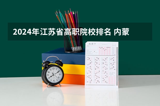 2024年江苏省高职院校排名 内蒙大专学校排名榜