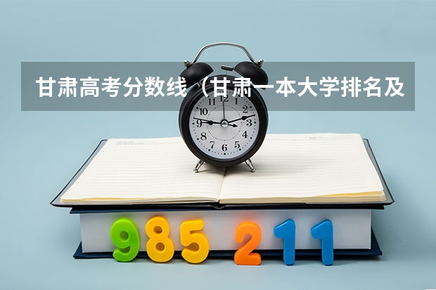 甘肃高考分数线（甘肃一本大学排名及录取分数线排名）