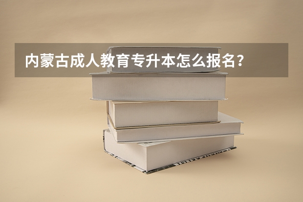 内蒙古成人教育专升本怎么报名?