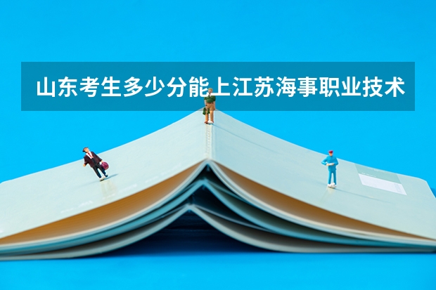山东考生多少分能上江苏海事职业技术学院
