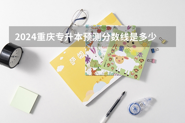 2024重庆专升本预测分数线是多少