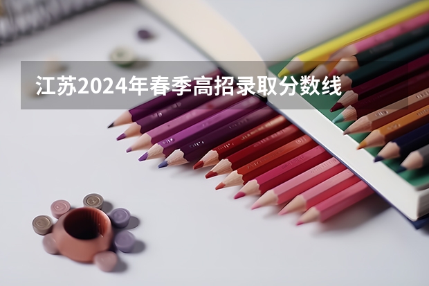 江苏2024年春季高招录取分数线