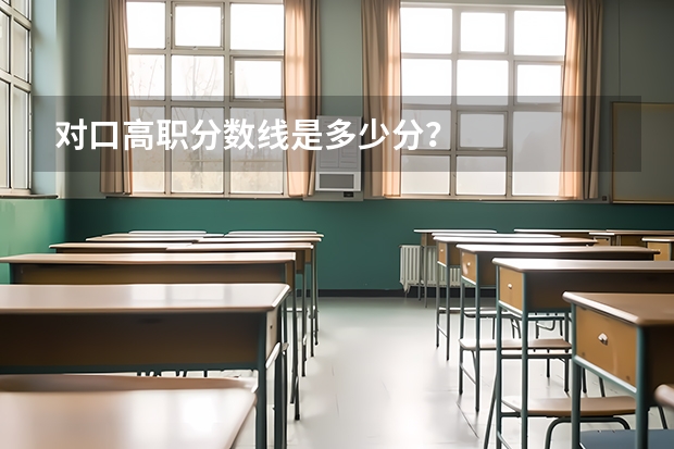 对口高职分数线是多少分？