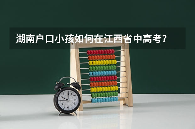 湖南户口小孩如何在江西省中高考？