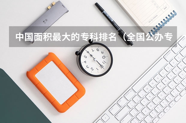 中国面积最大的专科排名(全国公办专科院校排名一览表)