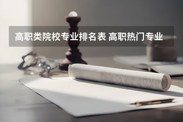 高职类院校专业排名表 高职热门专业排名前十名 专科就业好的专业