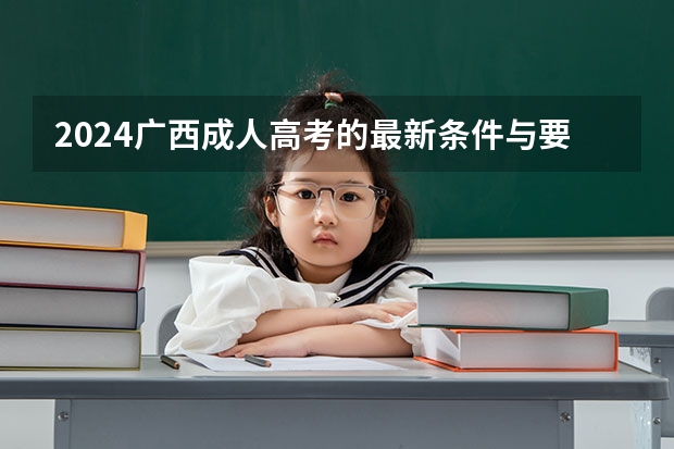 2024广西成人高考的最新条件与要求是什么
