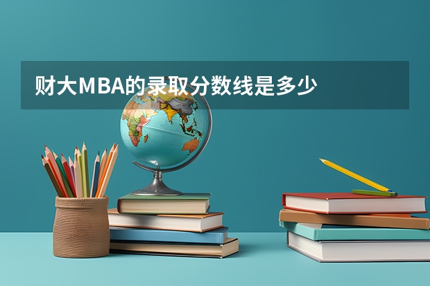 财大MBA的录取分数线是多少