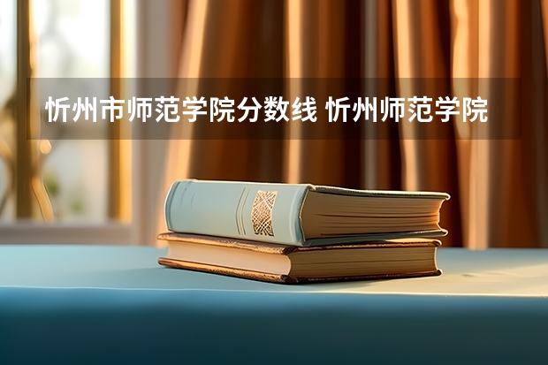 忻州市师范学院分数线 忻州师范学院公费师范生录取分数线
