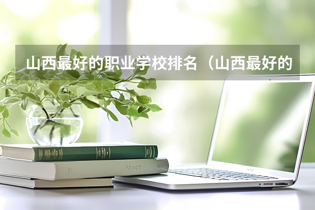 山西最好的职业学校排名（山西最好的职业学校排名前十） 河北单招十类学校排名