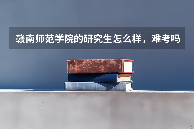 赣南师范学院的研究生怎么样，难考吗