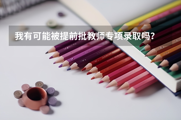 我有可能被提前批教师专项录取吗？