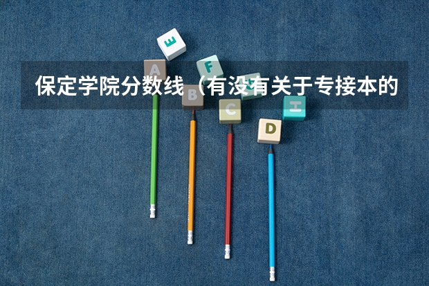 保定学院分数线(有没有关于专接本的详细信息?)