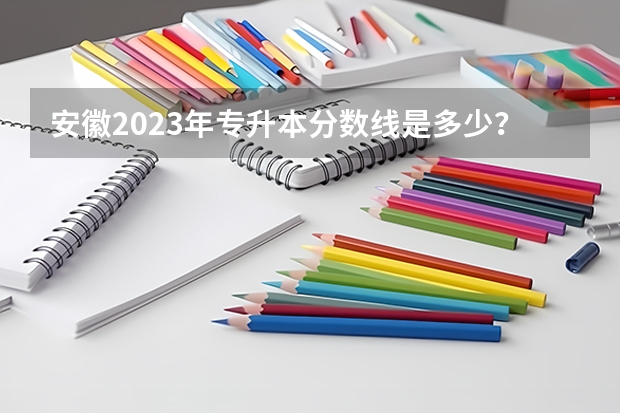 安徽2023年专升本分数线是多少？