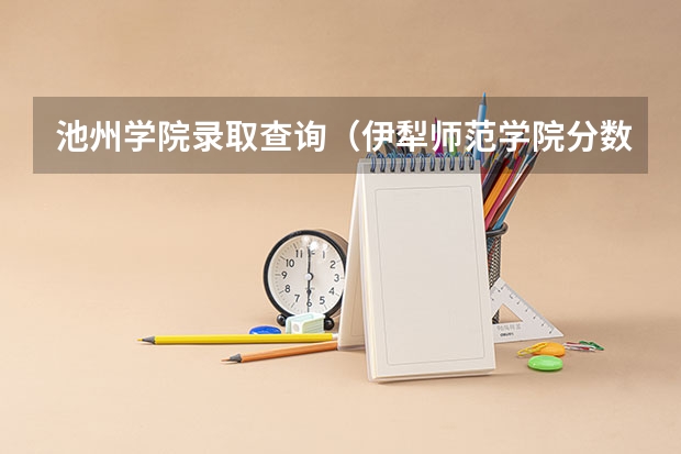池州学院录取查询（伊犁师范学院分数线）