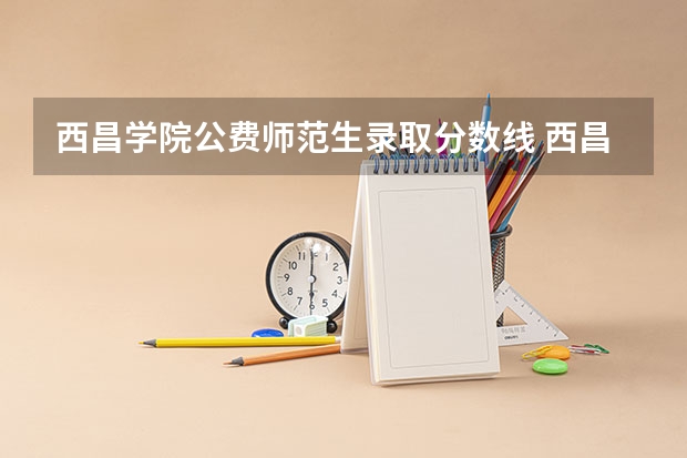 西昌学院公费师范生录取分数线 西昌学院录取分数线