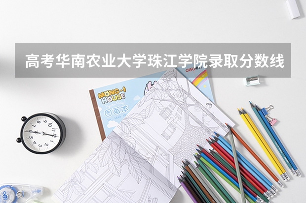 高考华南农业大学珠江学院录取分数线是多少
