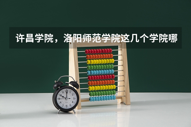 许昌学院，洛阳师范学院这几个学院哪个好啊