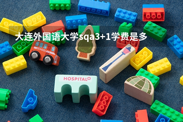 大连外国语大学sqa3+1学费是多少