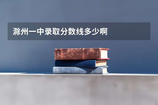 滁州一中录取分数线多少啊