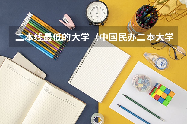 二本线最低的大学（中国民办二本大学排行榜）