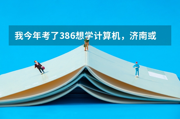 我今年考了386想学计算机，济南或青岛有什么好的专科学校啊？