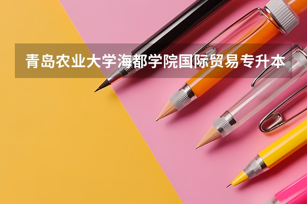 青岛农业大学海都学院国际贸易专升本二零二五年分数线多少