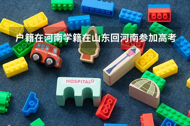 户籍在河南学籍在山东回河南参加高考需要什么手续