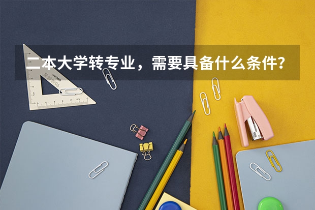 二本大学转专业，需要具备什么条件？