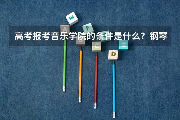 高考报考音乐学院的条件是什么？钢琴达十级可以报考吗