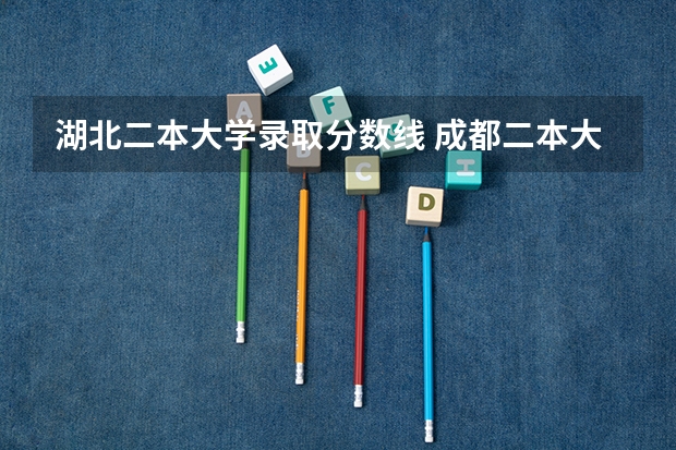 湖北二本大学录取分数线 成都二本大学录取分数线